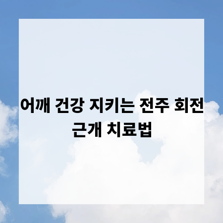 어깨 건강 지키는 전주 회전근개 치료법