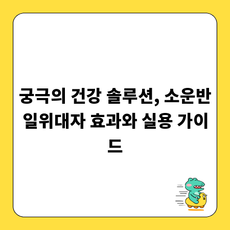궁극의 건강 솔루션, 소운반일위대자 효과와 실용 가이드