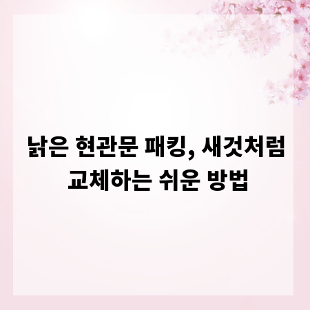 낡은 현관문 패킹, 새것처럼 교체하는 쉬운 방법