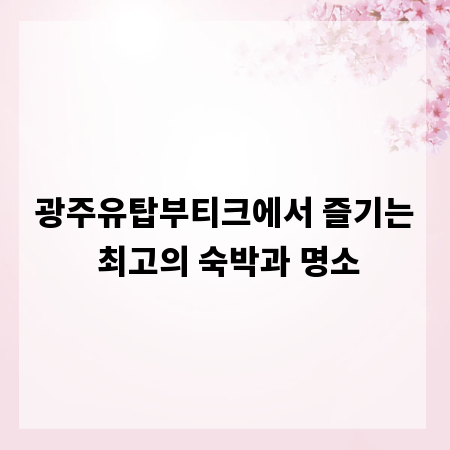 광주유탑부티크에서 즐기는 최고의 숙박과 명소