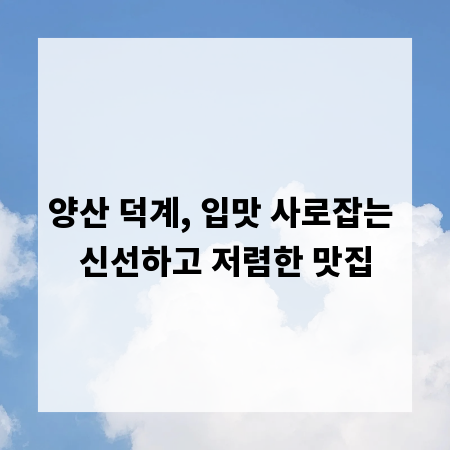 양산 덕계, 입맛 사로잡는 신선하고 저렴한 맛집
