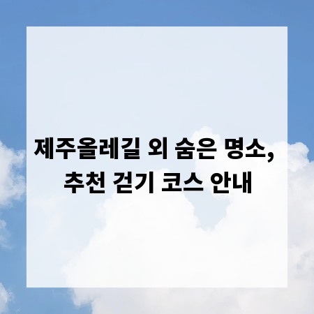 제주올레길 외 숨은 명소, 추천 걷기 코스 안내