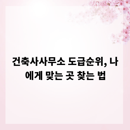 건축사사무소 도급순위, 나에게 맞는 곳 찾는 법