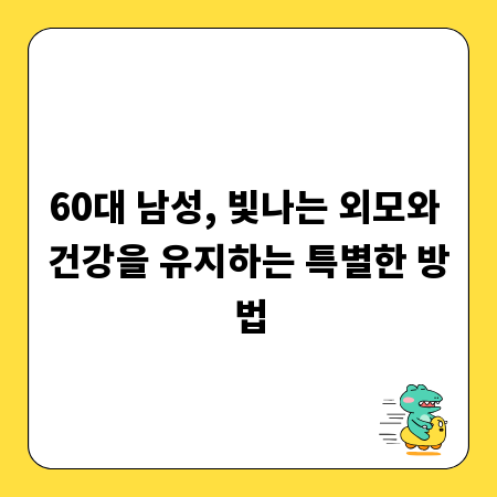 60대 남성, 빛나는 외모와 건강을 유지하는 특별한 방법