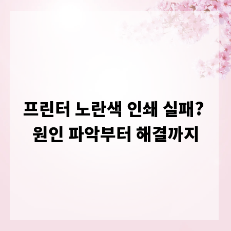 프린터 노란색 인쇄 실패? 원인 파악부터 해결까지