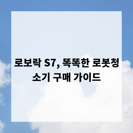 로보락 S7, 똑똑한 로봇청소기 구매 가이드