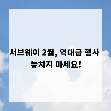 서브웨이 2월, 역대급 행사 놓치지 마세요!