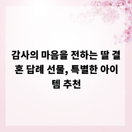 감사의 마음을 전하는 딸 결혼 답례 선물, 특별한 아이템 추천