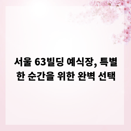서울 63빌딩 예식장, 특별한 순간을 위한 완벽 선택