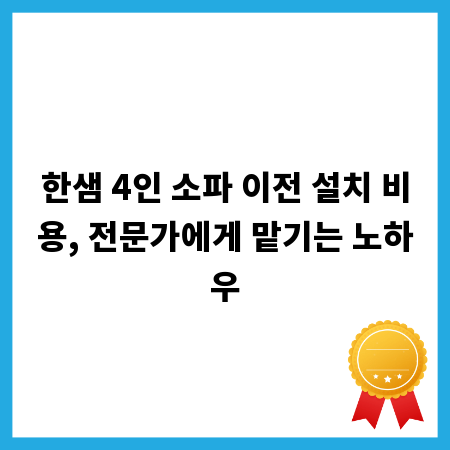 한샘 4인 소파 이전 설치 비용, 전문가에게 맡기는 노하우