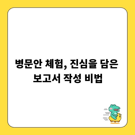 병문안 체험, 진심을 담은 보고서 작성 비법